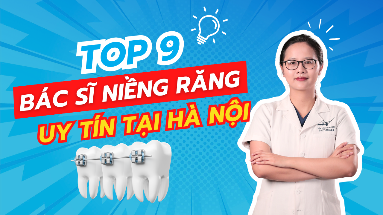 Top 9 bác sĩ niềng răng giỏi tại Hà Nội được khách hàng tin tưởng