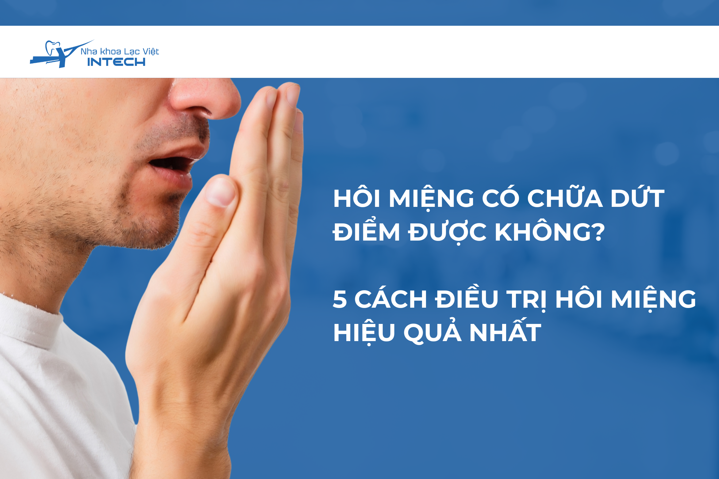 Hôi miệng có chữa dứt điểm được không? 5 cách điều trị hôi miệng hiệu quả nhất