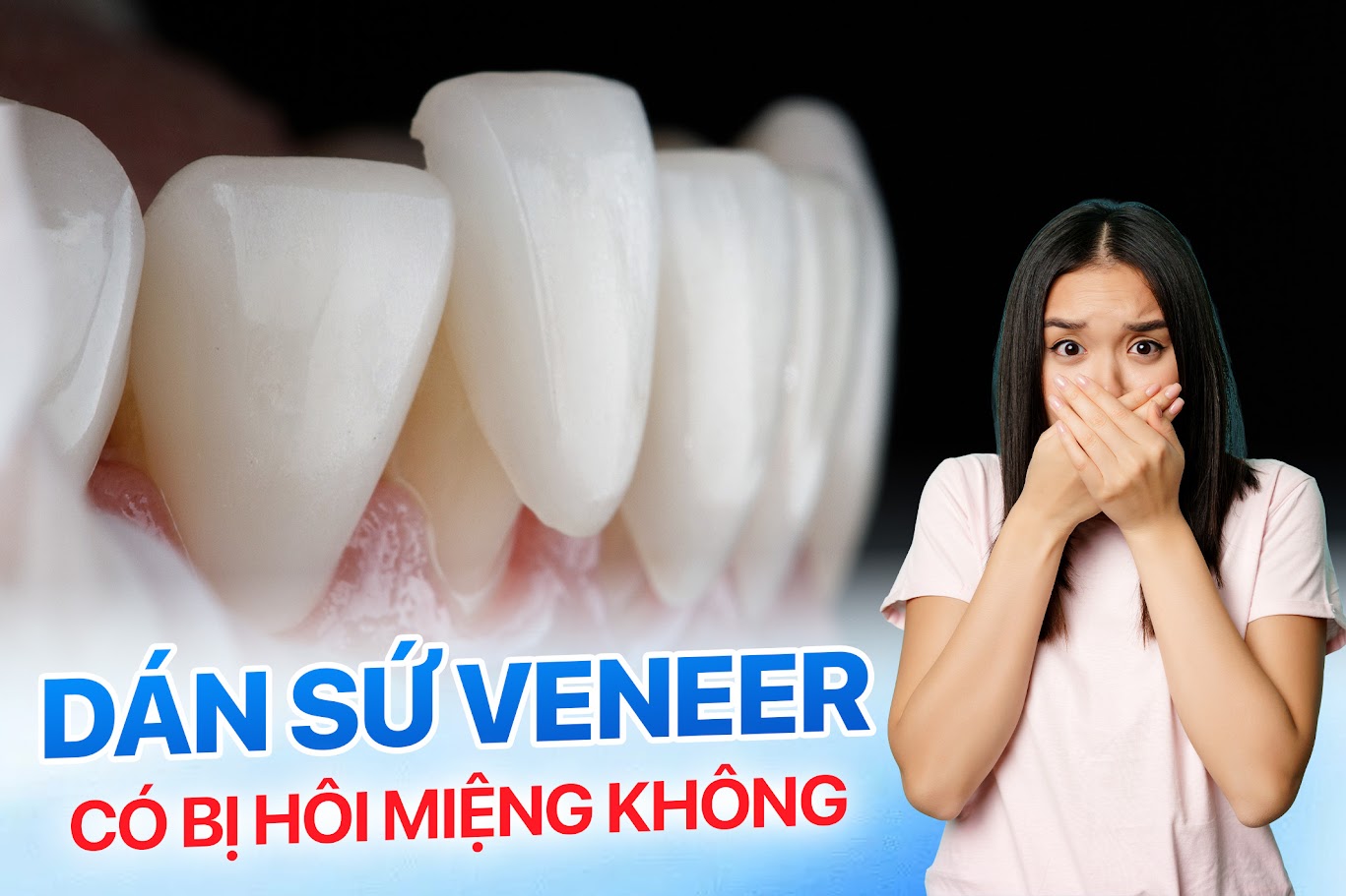 Dán sứ Veneer có bị hôi miệng không? Review thực tế và cách phòng ngừa hiệu quả 