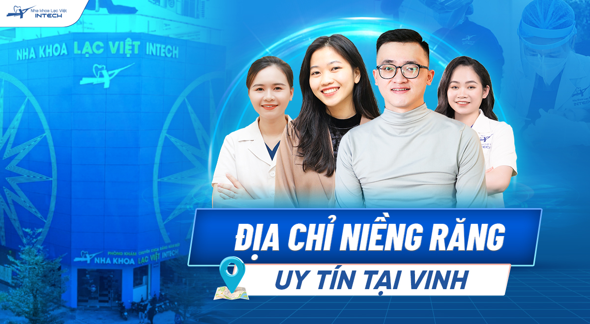 Địa chỉ niềng răng tại Vinh - Top 5 lý do nên lựa chọn Nha khoa Lạc Việt Intech
