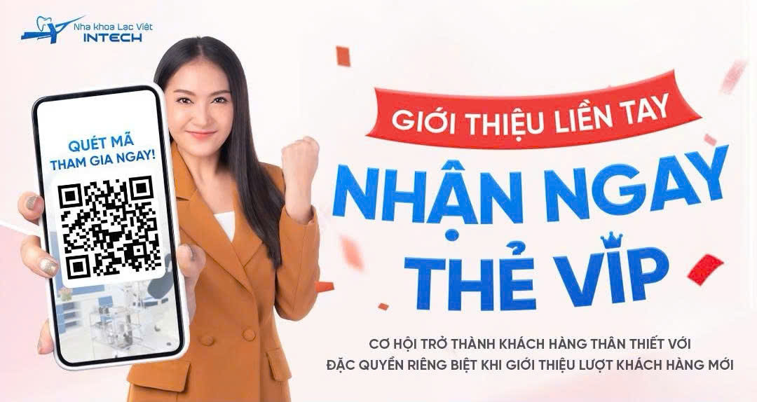 GIỚI THIỆU LIỀN TAY – NHẬN NGAY THẺ VIP TẠI NHA KHOA LẠC VIỆT INTECH ( ĐANG DIỄN RA)